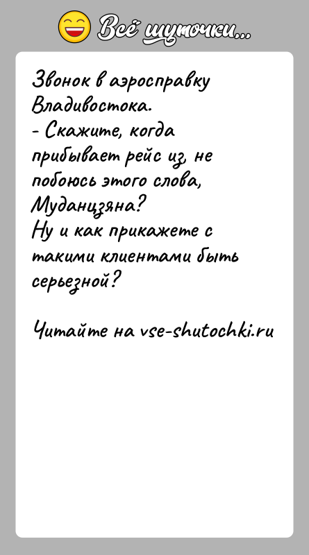История: Звонок в аэросправку Владивостока.- Скажите, когда прибывает рейс из, не побоюсь этого слова, Муданцзяна?Ну и как прикажете с такими клиентами