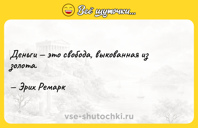 Цитата: Деньги это свобода, выкованная из золота. Эрих Ремарк