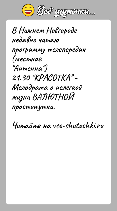 История: В Нижнем Новгороде недавно читаю программу телепередач (местная Антенна )21.30 КРАСОТКА - Мелодрама о нелегкой жизни ВАЛЮТНОЙ проститутки.