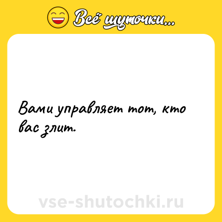 Шутка: Вами управляет тот, кто вас злит.