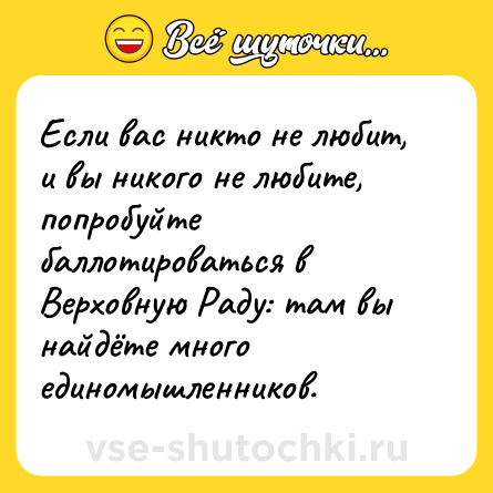 Шутка: Если вас никто не любит, и вы никого не любите, попробуйте баллотироваться в Верховную Раду: там вы найдёте много единомышленников.