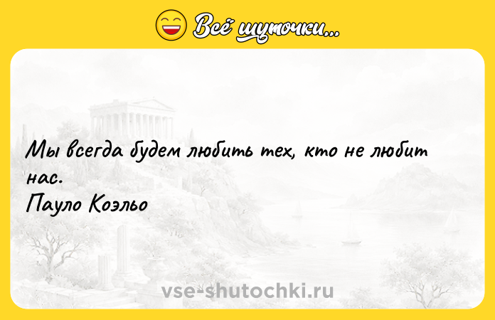 Цитата: Мы всегда будем любить тех, кто не любит нас. Пауло Коэльо