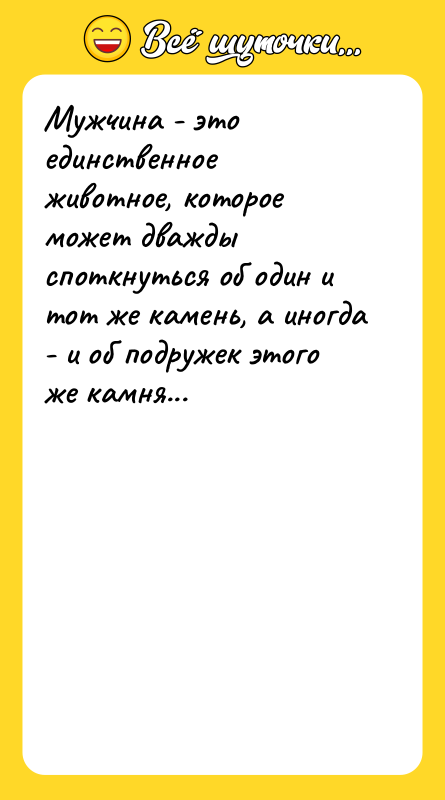 Мужчина - это единственное животное, которое может дважды споткнуться об