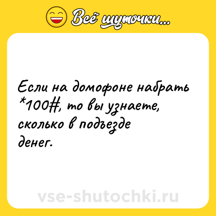 Шутка: Если на домофоне набрать *100#, то вы узнаете, сколько в подъезде денег.