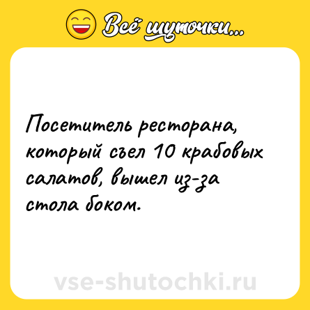 Шутка: Посетитель ресторана, который съел 10 крабовых салатов, вышел из-за стола боком.
