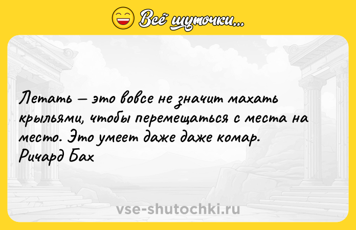 Цитата: Летать это вовсе не значит махать крыльями, чтобы перемещаться с места на место. Это умеет даже даже комар. Ричард Бах