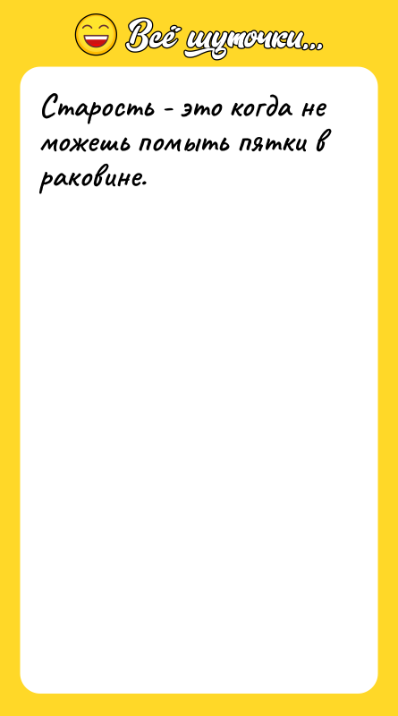 Старость - это когда не можешь помыть пятки в раковине.