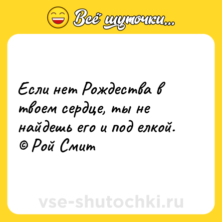 Шутка: Если нет Рождества в твоем сердце, ты не найдешь его и под елкой. © Рой Смит