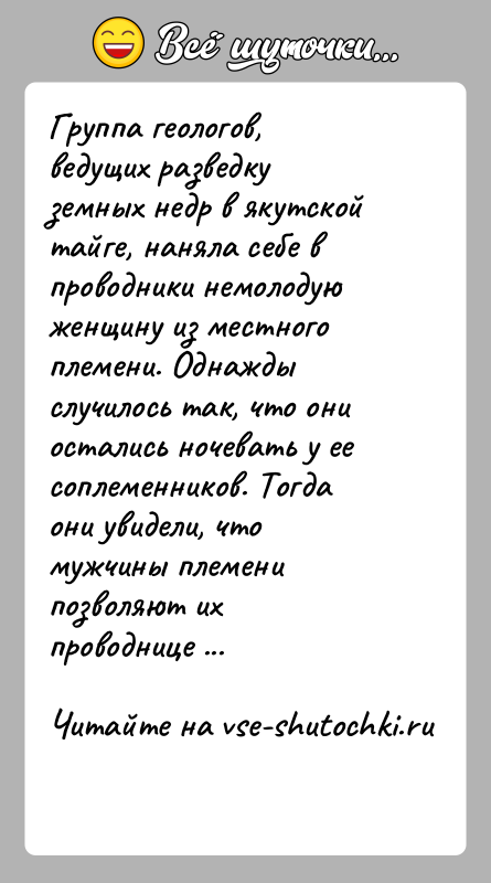 История: Группа геологов, ведущих разведку земных недр в якутской тайге, наняла себе в проводники немолодую женщину из местного племени. Однажды случилось