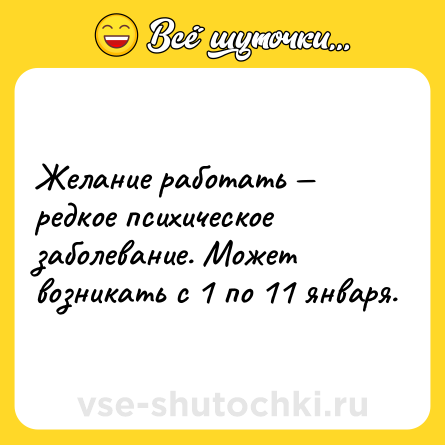Шутка: Желание работать — редкое психическое заболевание. Может возникать с 1 по 11 января.