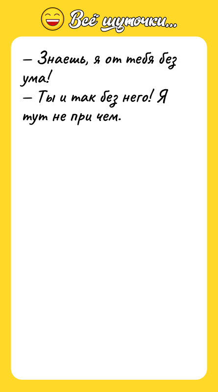 — Знаешь, я от тебя без ума!  — Ты