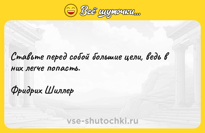 Цитата: Ставьте перед собой большие цели, ведь в них легче попасть.Фридрих Шиллер