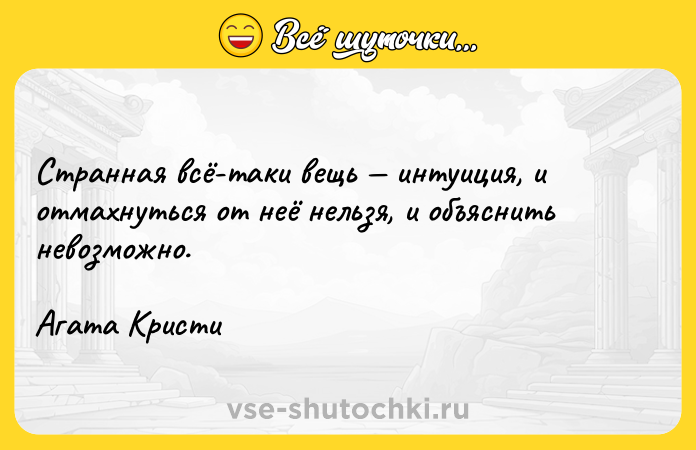 Цитата: Странная всё-таки вещь интуиция, и отмахнуться от неё нельзя, и объяснить невозможно.Агата Кристи