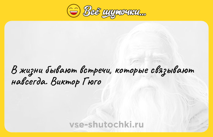 Цитата: В жизни бывают встречи, которые связывают навсегда. Виктор Гюго
