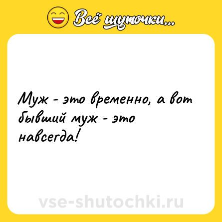 Шутка: Муж - это временно, а вот бывший муж - это навсегда!