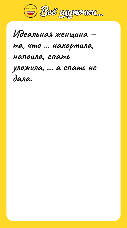Идеальная женщина — та, что … накормила, напоила, спать уложила,