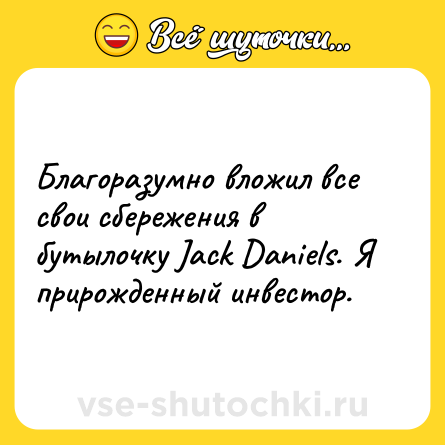 Шутка: Благоразумно вложил все свои сбережения в бутылочку Jack Daniels. Я прирожденный инвестор.