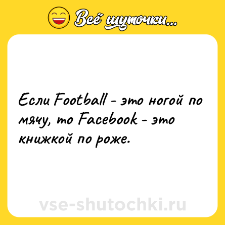 Шутка: Если Football - это ногой по мячу, то Facebook - это книжкой по роже.