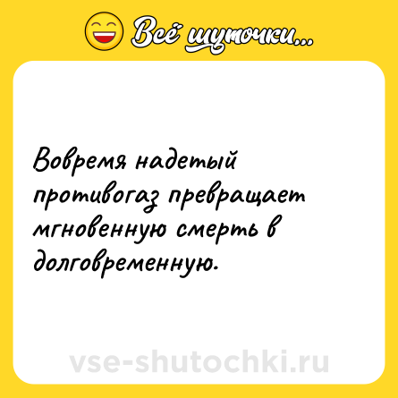 Шутка: Вовремя надетый противогаз превращает мгновенную смерть в долговременную.