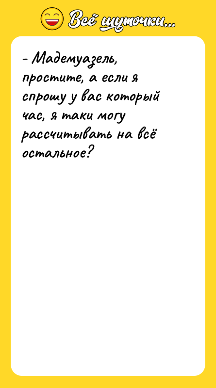 - Мадемуазель, простите, а если я спрошу у вас который