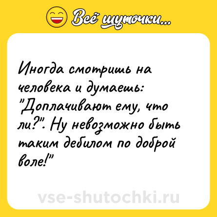 Шутка: Иногда смотришь на человека и думаешь: 
