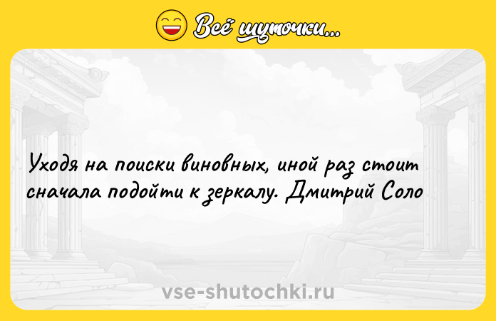 Цитата: Уходя на поиски виновных, иной раз стоит сначала подойти к зеркалу. Дмитрий Соло