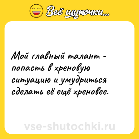 Шутка: Мой главный талант - попасть в хреновую ситуацию и умудриться сделать её ещё хреновее.