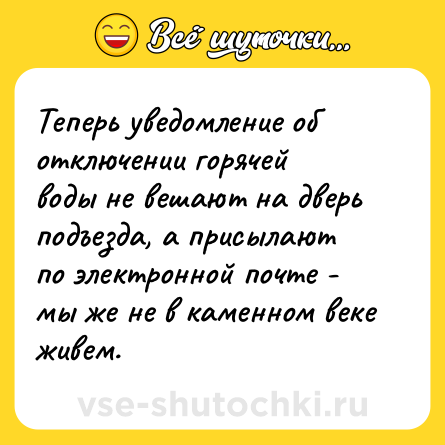 Шутка: Теперь уведомление об отключении горячей воды не вешают на дверь подъезда, а присылают по электронной почте - мы же не в каменном веке живем.
