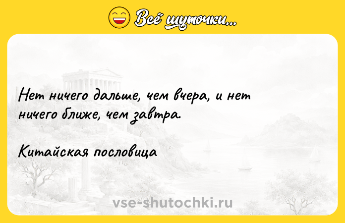Цитата: Нет ничего дальше, чем вчера, и нет ничего ближе, чем завтра. Китайская пословица