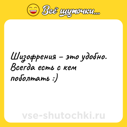 Шутка: Шизофрения – это удобно. Всегда есть с кем поболтать :)