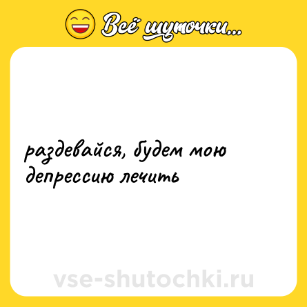 Шутка: раздевайся, будем мою депрессию лечить