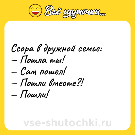 Шутка: Ссора в дружной семье: Пошла ты! Сам пошел! Пошли вместе?! Пошли!