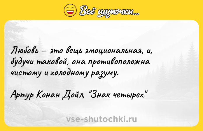 Цитата: Любовь это вещь эмоциональная, и, будучи таковой, она противоположна чистому и холодному разуму.Артур Конан Дойл, Знак четырех