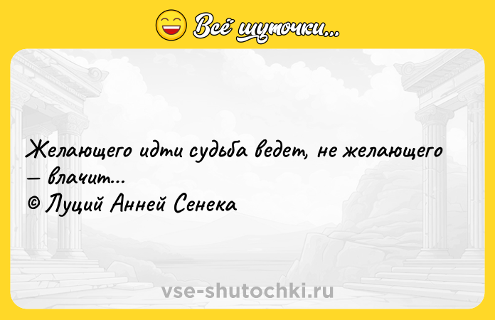 Цитата: Желающего идти судьба ведет, не желающего влачит Луций Анней Сенека