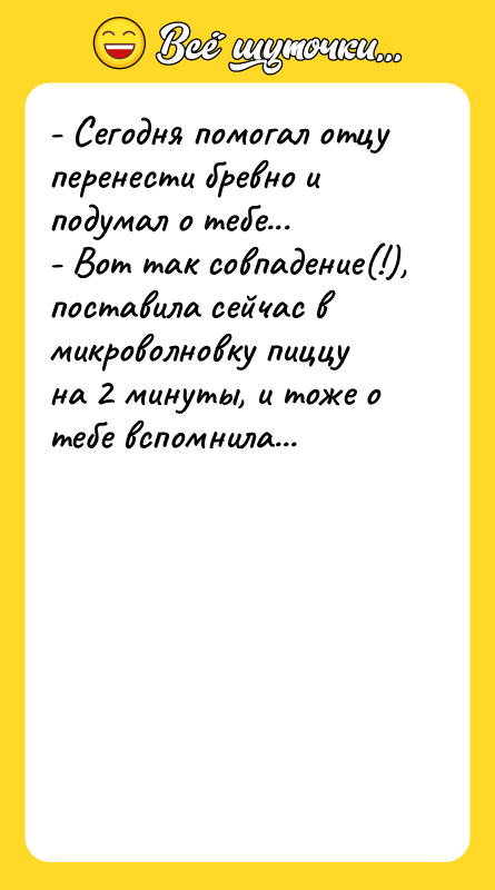- Сегодня помогал отцу перенести бревно и подумал о тебе...