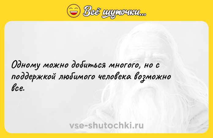 Цитата: Одному можно добиться многого, но с поддержкой любимого человека возможно все.