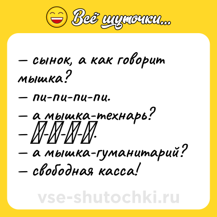 Шутка: — сынок, а как говорит мышка? <br>— пи-пи-пи-пи. <br>— а мышка-технарь? <br>— π-π-π-π. <br>— а мышка-гуманитарий? <br>— свободная касса!