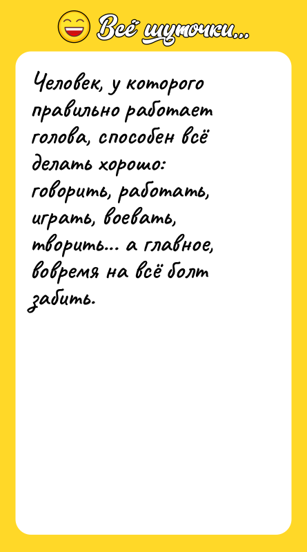 Человек, у которого правильно работает голова, способен всё делать хорошо: