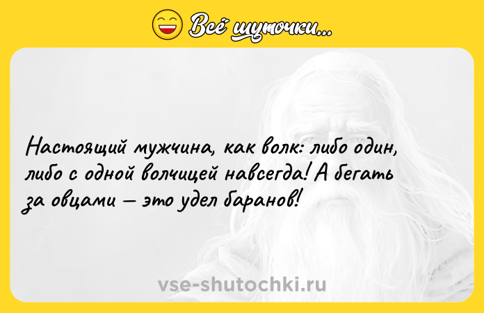 Цитата: Настоящий мужчина, как волк: либо один, либо с одной волчицей навсегда! А бегать за овцами это удел баранов!