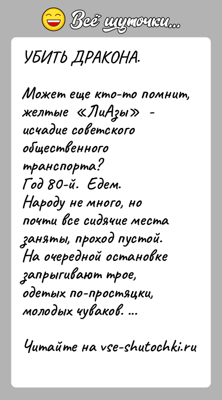 История: УБИТЬ ДРАКОНА.Может еще кто-то помнит, желтые ЛиАзы - исчадие советского общественного транспорта?Год 80-й. Едем.Народу не много, но