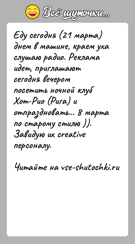 История: Еду сегодня (21 марта) днем в машине, краем уха слушаю радио. Рекламаидет, приглашают сегодня вечером посетить ночной клуб Хот-Рио (Рига)