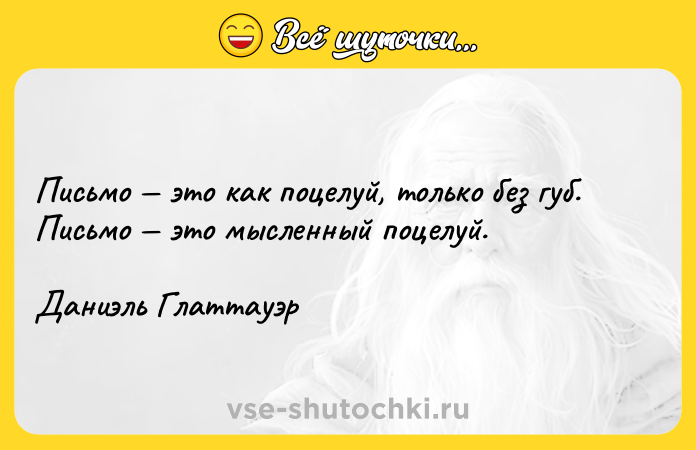 Цитата: Письмо это как поцелуй, только без губ. Письмо это мысленный поцелуй.Даниэль Глаттауэр