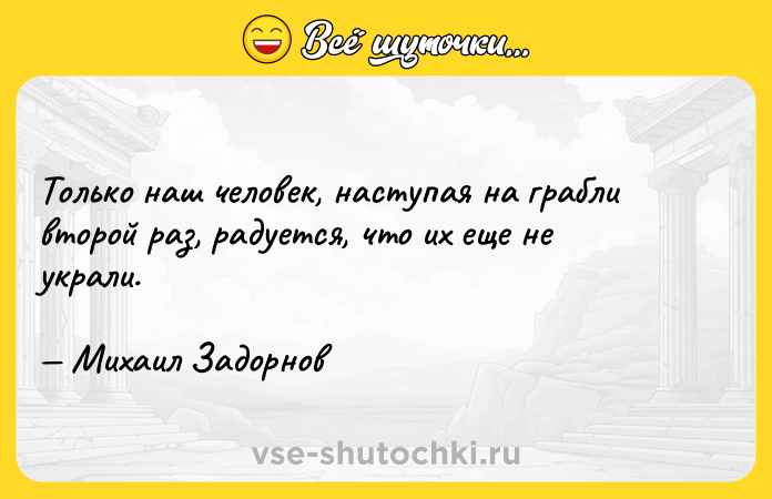 Цитата: Только наш человек, наступая на грабли второй раз, радуется, что их еще не украли. Михаил Задорнов