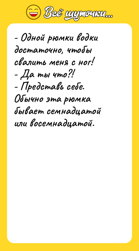 - Одной рюмки водки достаточно, чтобы свалить меня с ног!