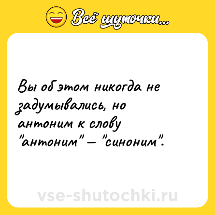 Шутка: Вы об этом никогда не задумывались, но антоним к слову "антоним" — "синоним".