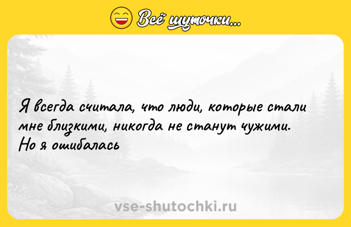 Цитата: Я всегда считала, что люди, которые стали мне близкими, никогда не станут чужими. Но я ошибалась