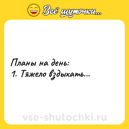 Шутка: Планы на день: <br>1. Тяжело вздыхать...
