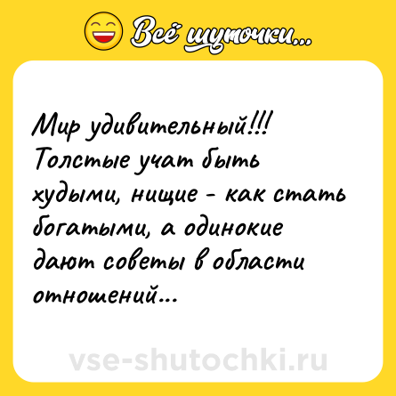 Шутка: Мир удивительный!!! <br>Толстые учат быть худыми, нищие - как стать богатыми, а одинокие дают советы в области отношений...