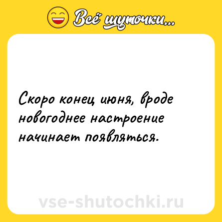 Шутка: Скоро конец июня, вроде новогоднее настроение начинает появляться.