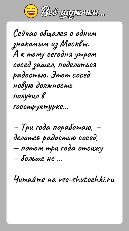 История: Сейчас общался с одним знакомым из Москвы.А к тому сегодня утром сосед зашел, поделиться радостью. Этот сосед новую должность получил